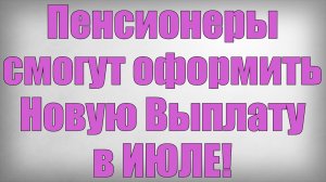 Пенсионеры смогут оформить Новую Выплату в ИЮЛЕ!