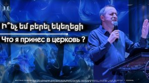 Ի՞նչ եմ բերել եկեղեցի | Что я принес в церковь ? | Акоп Гумашян 28.06.2026