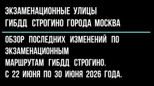 Обзор изменений по экзаменационным улицам ГИБДД Строгино, с 22 июня по 30 июня 2026 г.