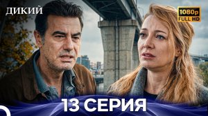 Дикий 13 Серия FULL HD (Русский Дубляж)