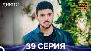 Дикий 39 Серия FULL HD (Русский Дубляж)