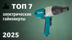 ТОП—7. Лучшие электрические гайковерты [аккумуляторные, сетевые, ударные]. Рейтинг 2025 года!