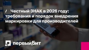 Честный ЗНАК в 2026 году: требования и порядок внедрения маркировки для производителей | Первый Бит