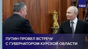 Путин провел встречу с губернатором Курской области