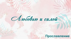 Любовью и силой Прославление