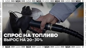 Спрос на топливо вырос на 20–30% в России - Москва 24