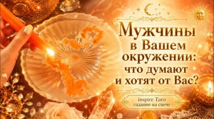 🔥МУЖЧИНЫ В ВАШЕМ ОКРУЖЕНИИ: что думают и хотят от Вас ?