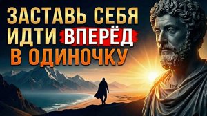 Как Подняться и Идти Вперёд Когда Рядом Никого Нет | Стоицизм и Мотивация