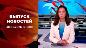 Выпуск новостей в 15:00 от 30.06.2026
