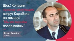 Шок! Кочарян признал оккупацию вокруг Карабаха на камеру! - «Мы их вернём после войны»