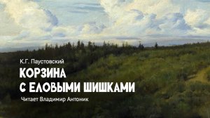«Корзина с еловыми шишками». Константин Паустовский. Аудиокнига. Читает Владимир Антоник