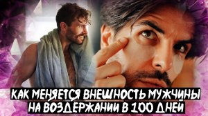 КАК МЕНЯЕТСЯ ВНЕШНОСТЬ МУЖЧИНЫ НА ВОЗДЕРЖАНИИ В 100 ДНЕЙ?