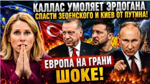 КАЛЛАС УМОЛЯЕТ ЭРДОГАНА СПАСТИ ЗЕОЕНСКОГО И КИЕВ ОТ ПУТИНА-ЕВРОПА НА ГРАНИ ШОКЕ