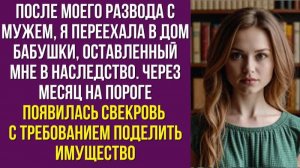 После моего развода с мужем, я переехала в дом бабушки, оставленный мне в наследство