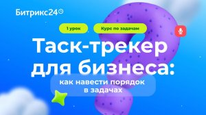 1 урок. Таск-трекер для бизнеса. Курс по задачам в Битрикс24