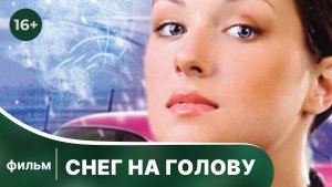 Снег на голову. Фильм. Мелодрама. Смотреть онлайн в хорошем качестве