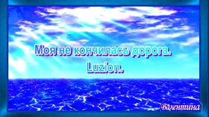 Моя не кончилась дорога. Luzion.