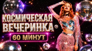 Диско Танцевальный Микс 🪩 КОСМИЧЕСКАЯ ВЕЧЕРИНКА 🪩 60 Минут 🪩 Музыка для вечеринки