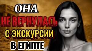 ЖУТКОЕ ИСЧЕЗНОВЕНИЕ ТУРИСТОВ В ЕГИПТЕ