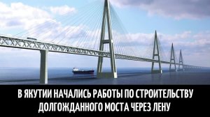 В Якутии начались работы по строительству долгожданного моста через Лену