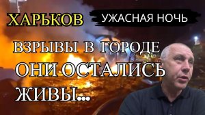 ХАРЬКОВ. ВЗРЫВЫ В ГОРОДЕ. ОНИ ОСТАЛИСЬ ЖИВЫ.. УЖАСНАЯ НОЧЬ...