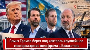 Семья Трампа берет под контроль крупнейшее месторождение вольфрама в Казахстане