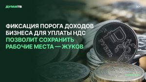 Фиксация порога доходов бизнеса для уплаты НДС позволит сохранить рабочие места — Жуков