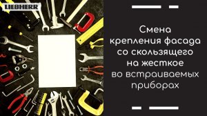 Встраиваемая техника Liebherr.  Смена крепления фасада со скользящего на жесткое