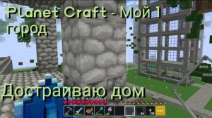 Planet Craft - Мой 1 город. Достраиваю дом