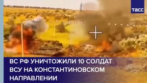 ВС РФ уничтожили 10 солдат ВСУ на константиновском направлении