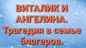 Виталик и Ангелина. Трагедия в семье блогеров.