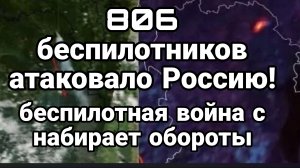 806 БЕСПИЛОТНИКОВ АТАКОВАЛО РОССИЮ БЕСПИЛОТНАЯ ВОЙНА НАБИРАЕТ ОБОРОТЫ