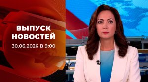 Выпуск новостей в 09:00 от 30.06.2026