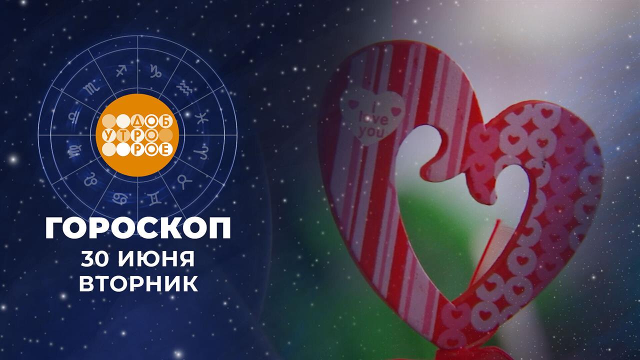 Гороскоп на 30 июня. Доброе утро. Фрагмент выпуска от 30.06.2026 смотреть онлайн