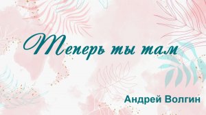Теперь ты там Андрей Волгин