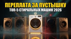 ТОП-5 Стиральных Машин 2026: За Что Вы Переплачиваете