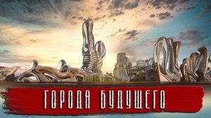ГОРОДА БУДУЩЕГО КОТОРЫЕ УЖЕ СТРОЯТСЯ