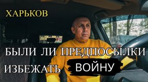 ХАРЬКОВ. БЫЛИ ЛИ ПРЕДПОСЫЛКИ ИЗБЕЖАТЬ ВОЙНУ.