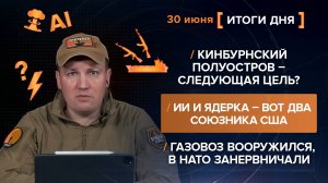 Кинбурнский полуостров – цель? ИИ и ядерка – союзники США. Газовоз вооружился - итоги 30 июня
