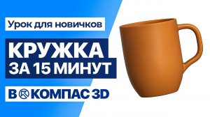 Как сделать кружку в КОМПАС-3D | Урок для новичков