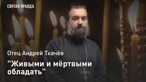 «Живыми и мёртвыми обладать»: Отец Андрей Ткачёв о «революционных» словах Апостола Павла