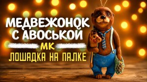 МАСТЕР-КЛАСС МЕДВЕЖОНОК С АВОСЬКОЙ