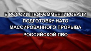 В России прокомментировали подготовку НАТО массированного прорыва российской ПВО