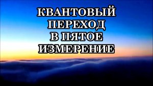 ПРОБУЖДЕНИЕ ЧЕЛОВЕЧЕСТВА И КВАНТОВЫЙ ПЕРЕХОД В ПЯТОЕ ИЗМЕРЕНИЕ...