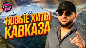 НОВЫЕ ХИТЫ КАВКАЗА @RUSSIA-SUPER-HIT