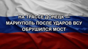 На трассе Донецк — Мариуполь после ударов ВСУ обрушился мост