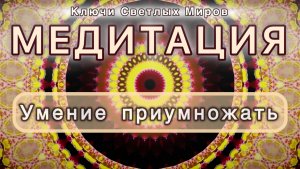 Умение приумножать. Трансформационная МЕДИТАЦИЯ. Высокие вибрации.