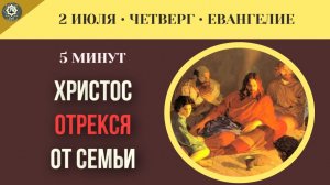 2 июля ЕВАНГЕЛИЕ ДНЯ I Иисус публично отрекся от Своих кровных родственников