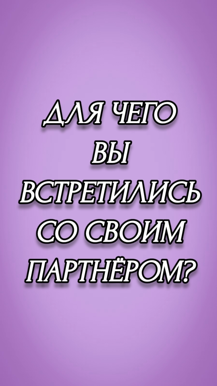 ДЛЯ ЧЕГО ВЫ ВСТРЕТИЛИСЬ СО СВОИМ ПАРТНЁРОМ?