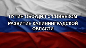 Путин обсудил с Совбезом развитие Калининградской области